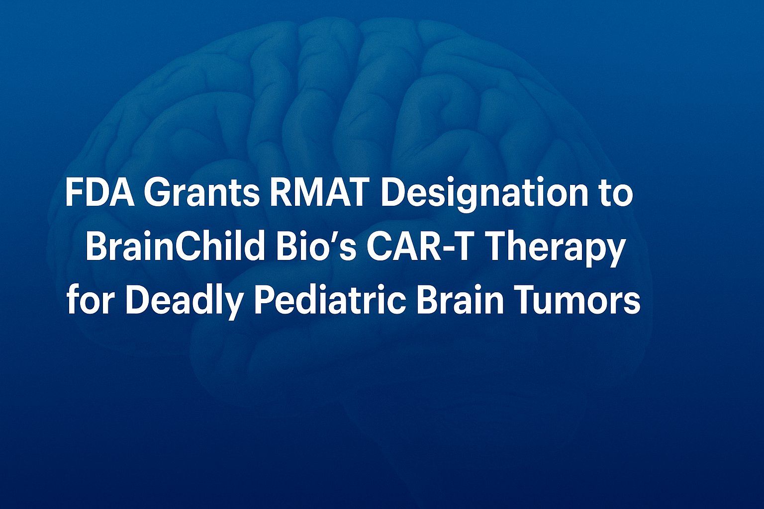 RMAT Designation to BrainChild Bio’s CAR-T Therapy for Deadly Pediatric Brain Tumors
